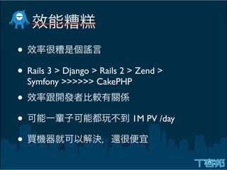 •
• Rails 3 > Django > Rails 2 > Zend >
    Symfony >>>>>> CakePHP
•
•                            1M PV /day

•
 