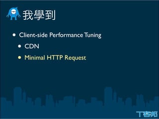 • Client-side Performance Tuning
 • CDN
 • Minimal HTTP Request
 