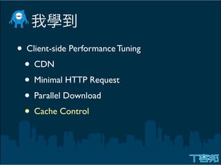 • Client-side Performance Tuning
 • CDN
 • Minimal HTTP Request
 • Parallel Download
 • Cache Control
 