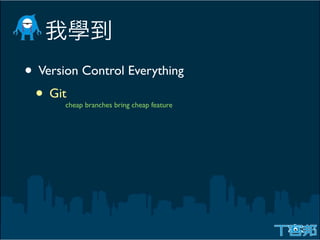• Version Control Everything
 • Git cheap branches bring cheap feature
 