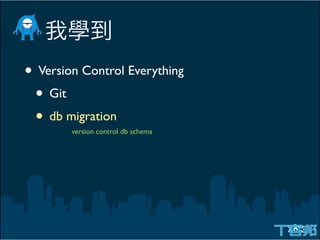 • Version Control Everything
 • Git
 • db migration
        version control db schema
 