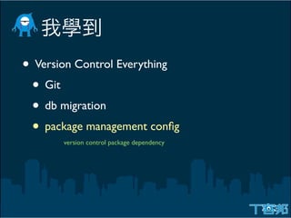 • Version Control Everything
 • Git
 • db migration
 • package management conﬁg
       version control package dependency
 