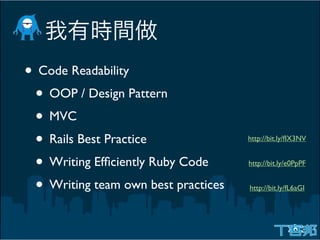 • Code Readability
 • OOP / Design Pattern
 • MVC
 • Rails Best Practice               http://bit.ly/fIX3NV


 • Writing Efﬁciently Ruby Code      http://bit.ly/e0PpPF


 • Writing team own best practices   http://bit.ly/fL6aGI
 