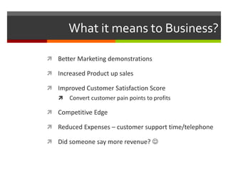What it means to Business? 
 Better Marketing demonstrations 
 Increased Product up sales 
 Improved Customer Satisfact...