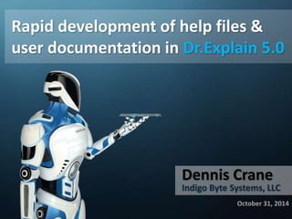 Rapid development of help files & 
user documentation in Dr.Explain 5.0 
Dennis Crane 
Indigo Byte Systems, LLC 
October 31, 2014 
 