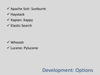  Apache Solr: Sunburnt 
 Haystack 
 Xapian: Xappy 
 Elastic Search 
Development: Options 
 Whoosh 
 Lucene: Pylucene 
 