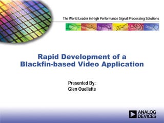 The World Leader in High Performance Signal Processing Solutions




    Rapid Development of a
Blackfin-based Video Application

              Presented By:
              Glen Ouellette
 