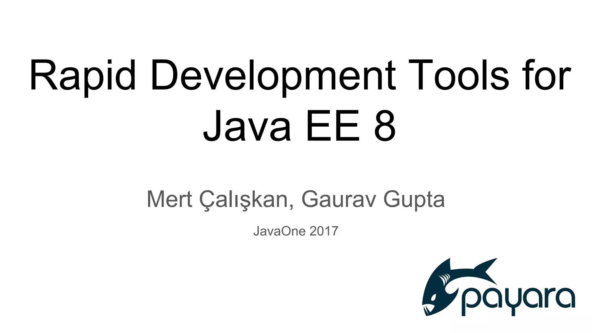 Rapid Development Tools for
Java EE 8
Mert Çalışkan, Gaurav Gupta
JavaOne 2017
 