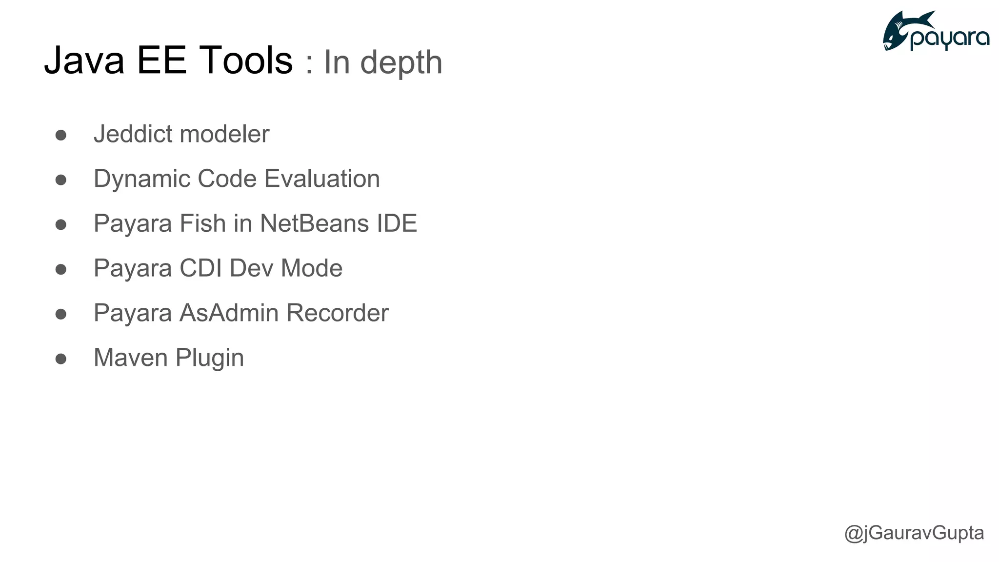 Java EE Tools : In depth
● Jeddict modeler
● Dynamic Code Evaluation
● Payara Fish in NetBeans IDE
● Payara CDI Dev Mode
● Payara AsAdmin Recorder
● Maven Plugin
@jGauravGupta
 