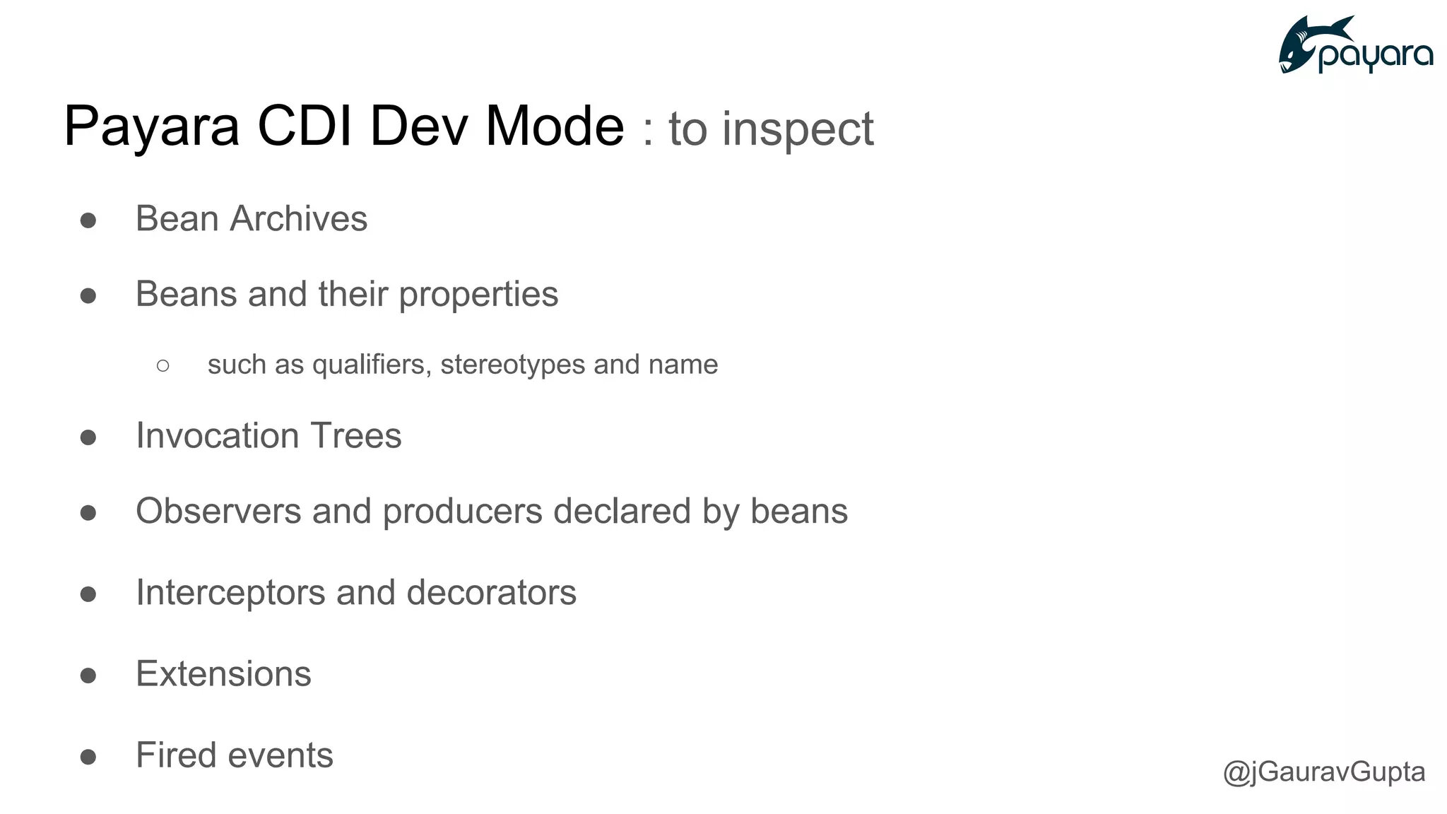 ● Bean Archives
● Beans and their properties
○ such as qualifiers, stereotypes and name
● Invocation Trees
● Observers and producers declared by beans
● Interceptors and decorators
● Extensions
● Fired events
Payara CDI Dev Mode : to inspect
@jGauravGupta
 