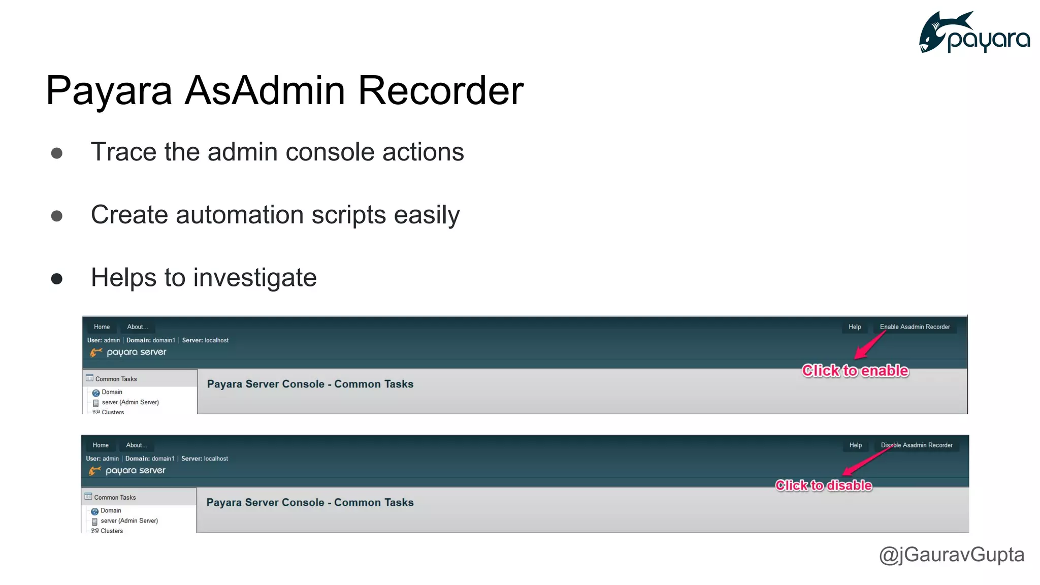 ● Trace the admin console actions
● Create automation scripts easily
● Helps to investigate
Payara AsAdmin Recorder
@jGauravGupta
 