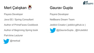 Mert Çalışkan
Payara Developer
Java EE / Spring Consultant
Author of PrimeFaces Cookbook
Author of Beginning Spring book
Part-time Lecturer
@mertcal
Gaurav Gupta
Payara Developer
NetBeans Dream Team
Jeddict Creator ( jeddict.github.io )
@jGauravGupta , @ImJeddict
 