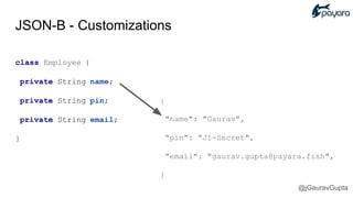 JSON-B - Customizations
class Employee {
private String name;
private String pin;
private String email;
}
{
"name": "Gaurav",
"pin": "J1-Secret",
"email": "gaurav.gupta@payara.fish",
}
@jGauravGupta
 