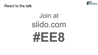 React to the talk
Join at
slido.com
#EE8
 