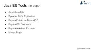 Java EE Tools : In depth
● Jeddict modeler
● Dynamic Code Evaluation
● Payara Fish in NetBeans IDE
● Payara CDI Dev Mode
● Payara AsAdmin Recorder
● Maven Plugin
@jGauravGupta
 
