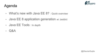 Agenda
- What’s new with Java EE 8? : Quick overview
- Java EE 8 application generation w/ Jeddict
- Java EE Tools : In depth
- Q&A
@jGauravGupta
 