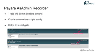 ● Trace the admin console actions
● Create automation scripts easily
● Helps to investigate
Payara AsAdmin Recorder
@jGauravGupta
 