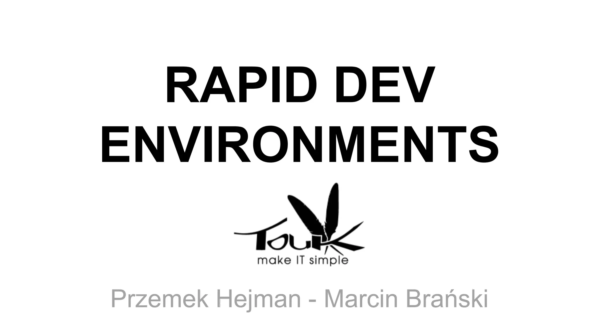 RAPID DEV
ENVIRONMENTS
Przemek Hejman - Marcin Brański
 