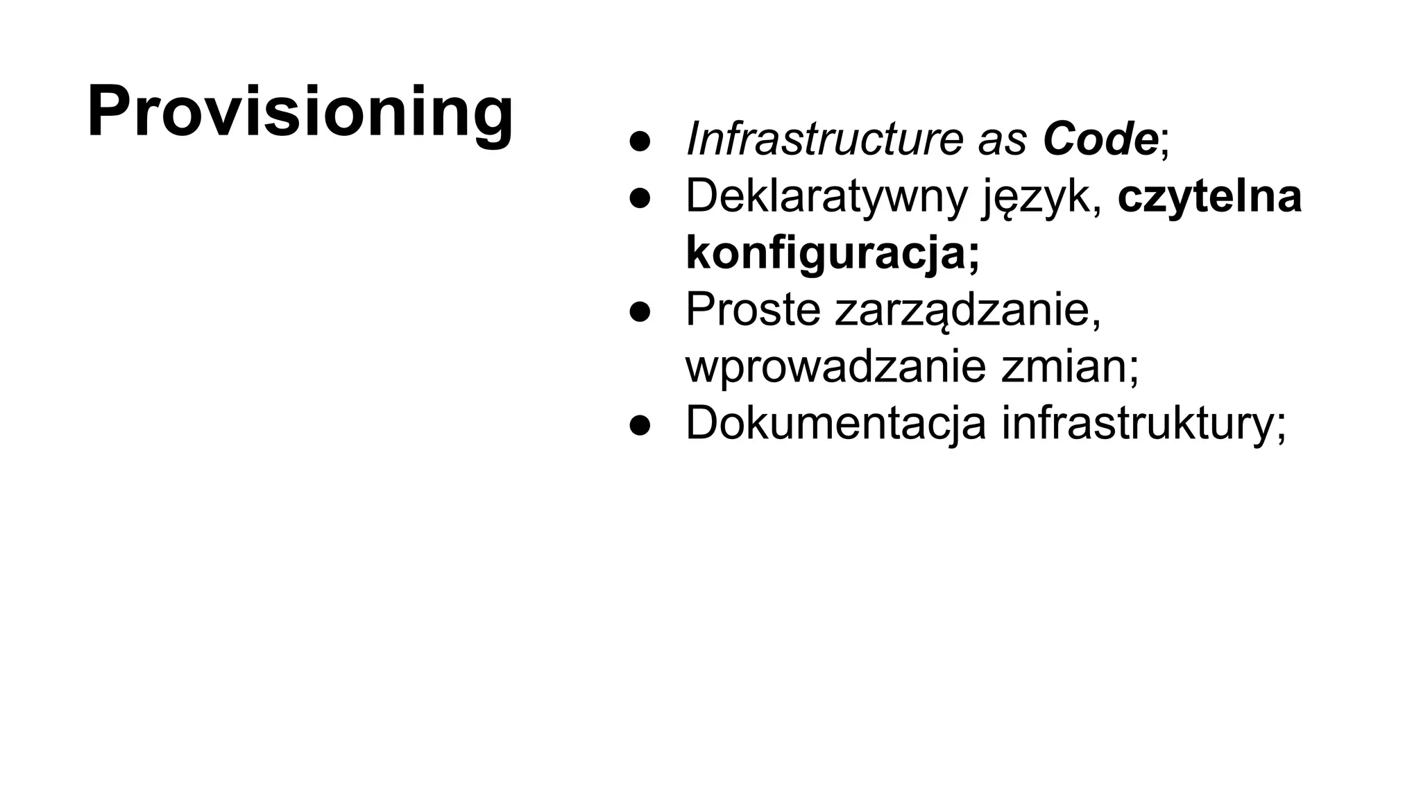 ● Infrastructure as Code;
● Deklaratywny język, czytelna
konfiguracja;
● Proste zarządzanie,
wprowadzanie zmian;
● Dokumentacja infrastruktury;
Provisioning
 