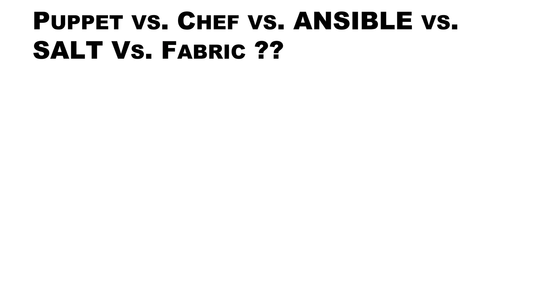 PUPPET VS. CHEF VS. ANSIBLE VS.
SALT VS. FABRIC ??
 