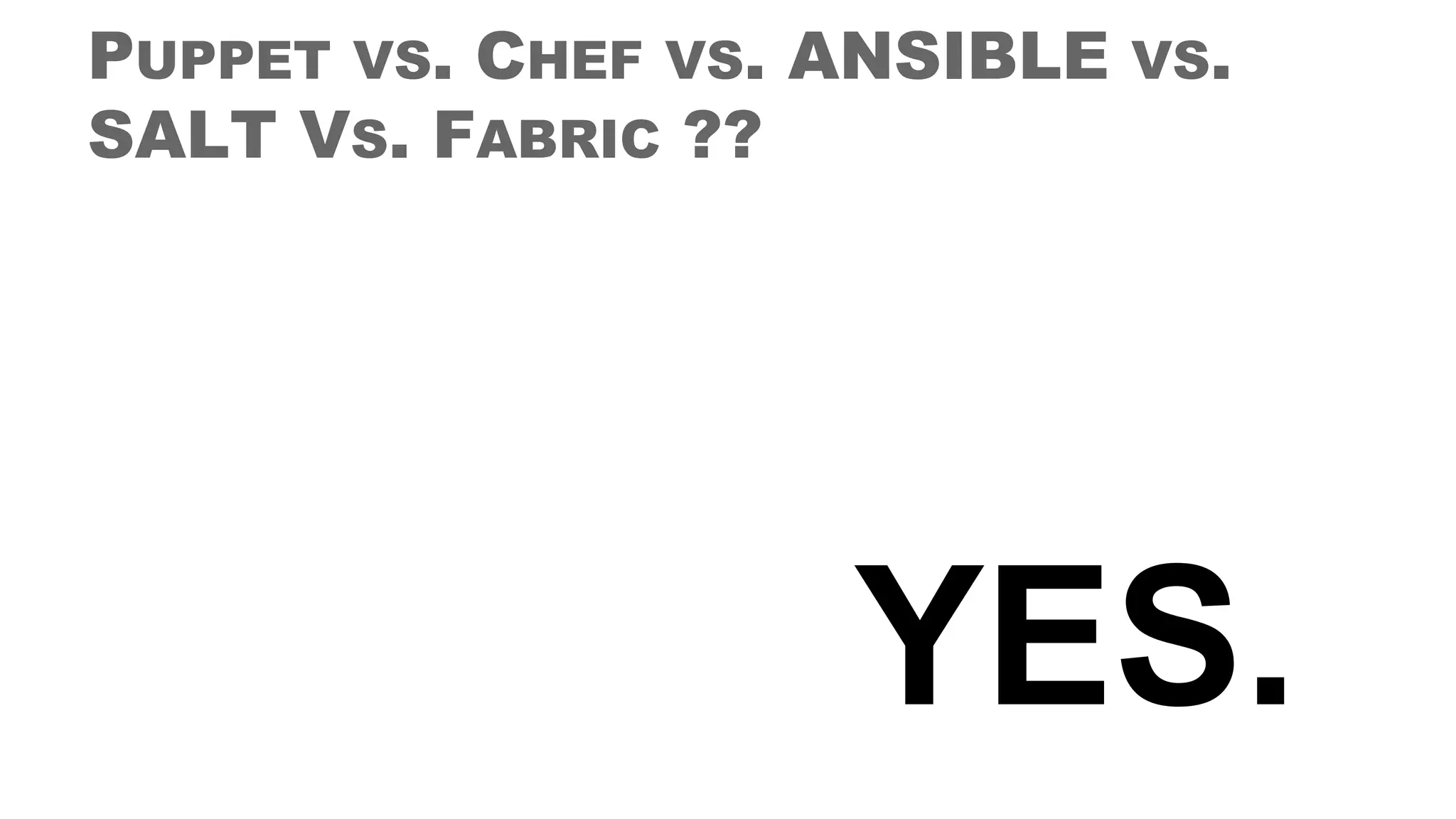 PUPPET VS. CHEF VS. ANSIBLE VS.
SALT VS. FABRIC ??
YES.
 
