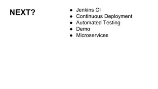 NEXT? ● Jenkins CI
● Continuous Deployment
● Automated Testing
● Demo
● Microservices
 