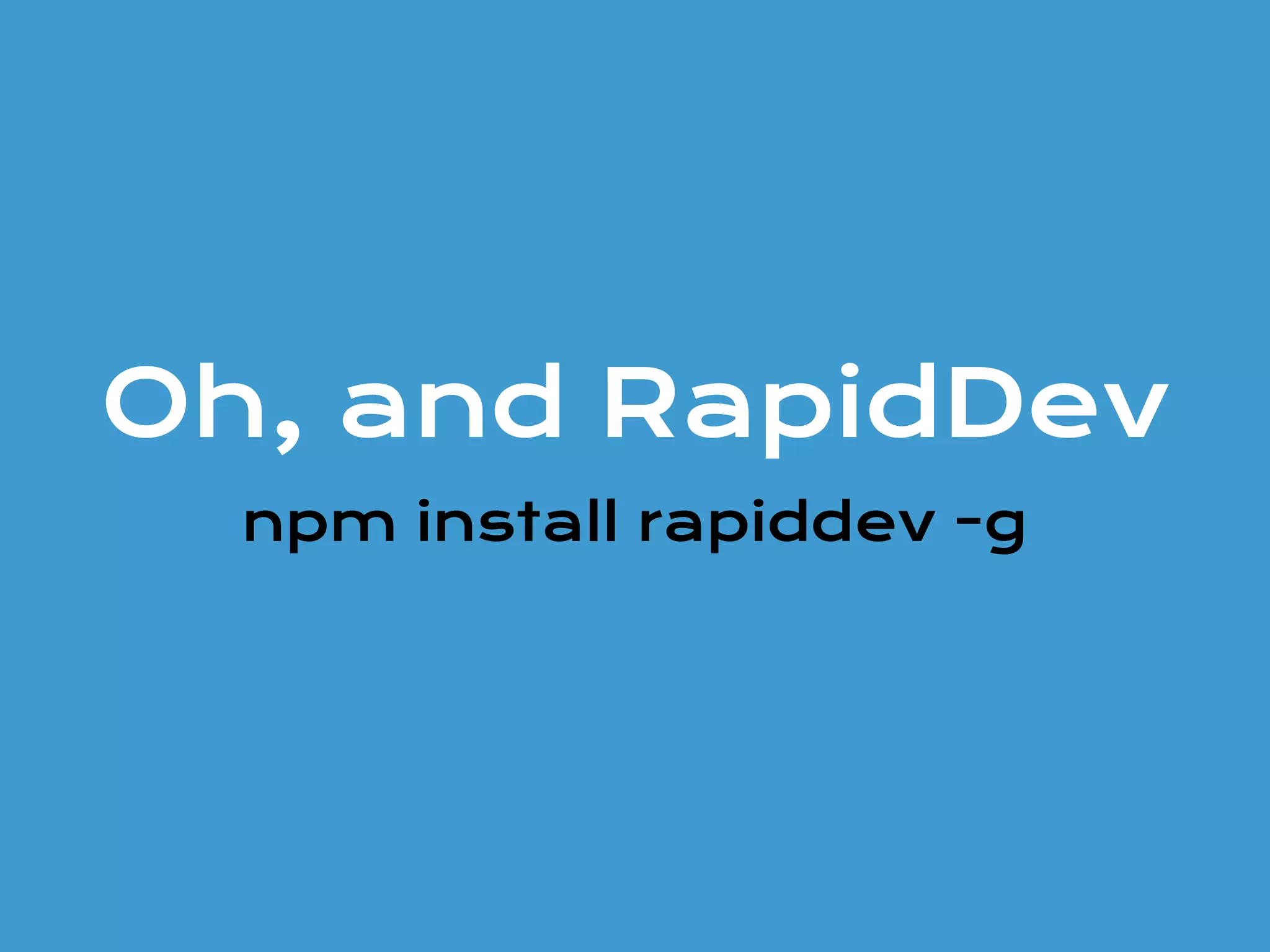 Oh, and RapidDev
npm install rapiddev -g