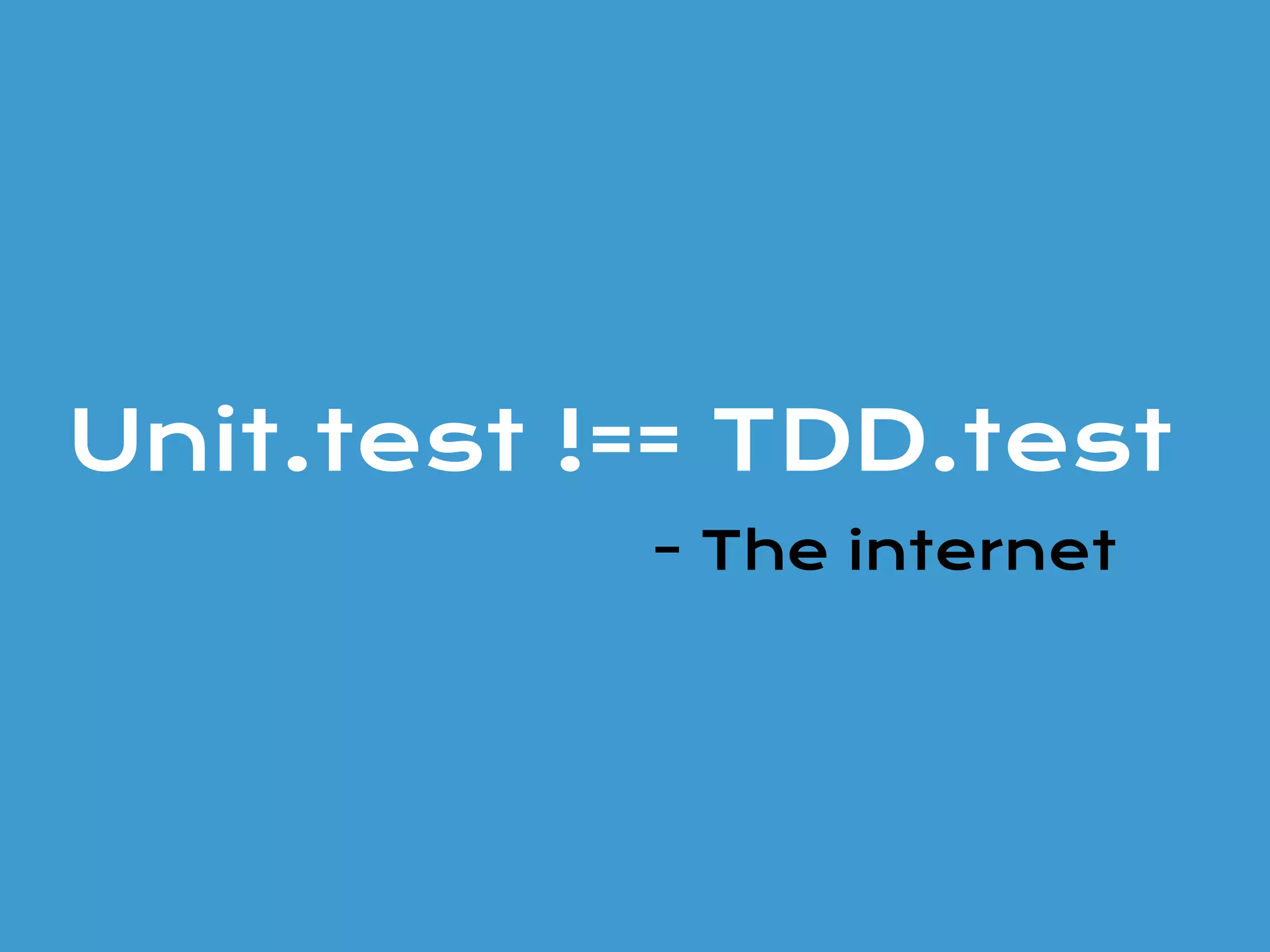 Unit.test !== TDD.test
- The internet