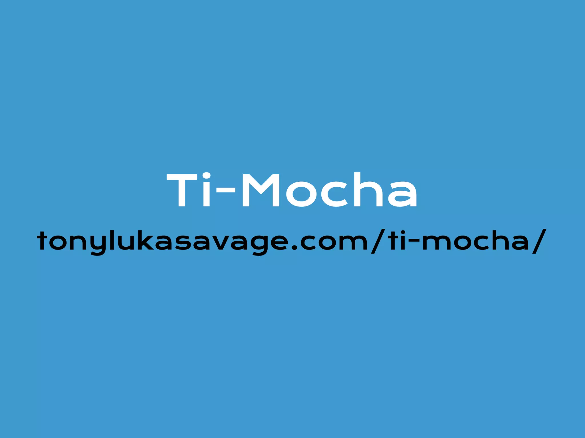 Ti-Mocha
tonylukasavage.com/ti-mocha/