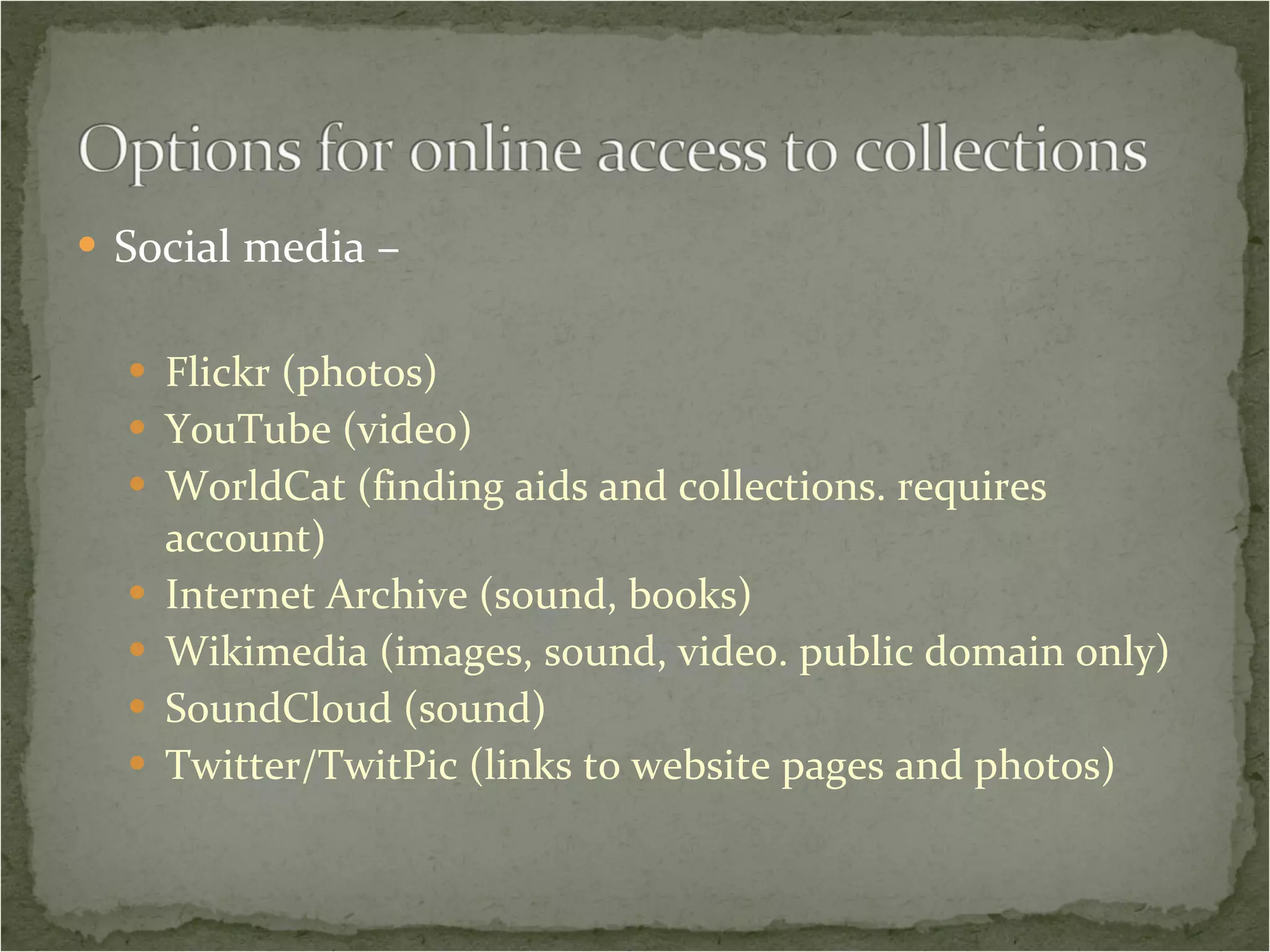 Social media –  Flickr (photos) YouTube (video) WorldCat (finding aids and collections. requires account) Internet Archive (sound, books) Wikimedia (images, sound, video. public domain only) SoundCloud (sound) Twitter/TwitPic (links to website pages and photos) 