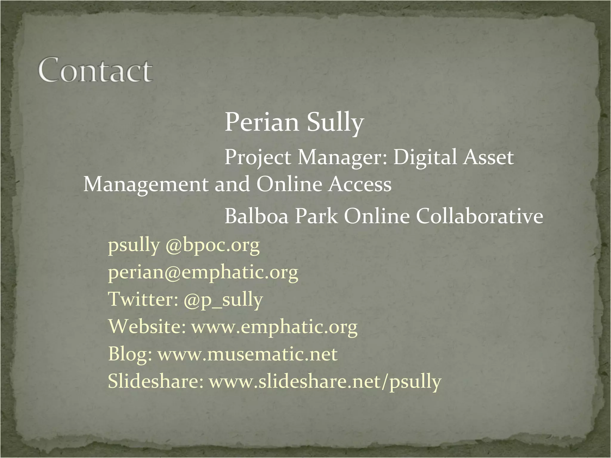 Perian Sully Project Manager: Digital Asset Management and Online Access Balboa Park Online Collaborative psully @bpoc.org [email_address] Twitter: @p_sully Website: www.emphatic.org Blog: www.musematic.net Slideshare: www.slideshare.net/psully 
