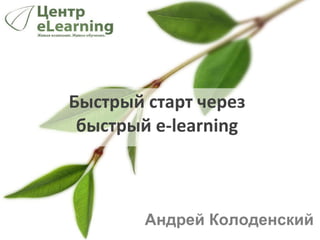 Быстрый старт через быстрый  e - learning Андрей Колоденский 