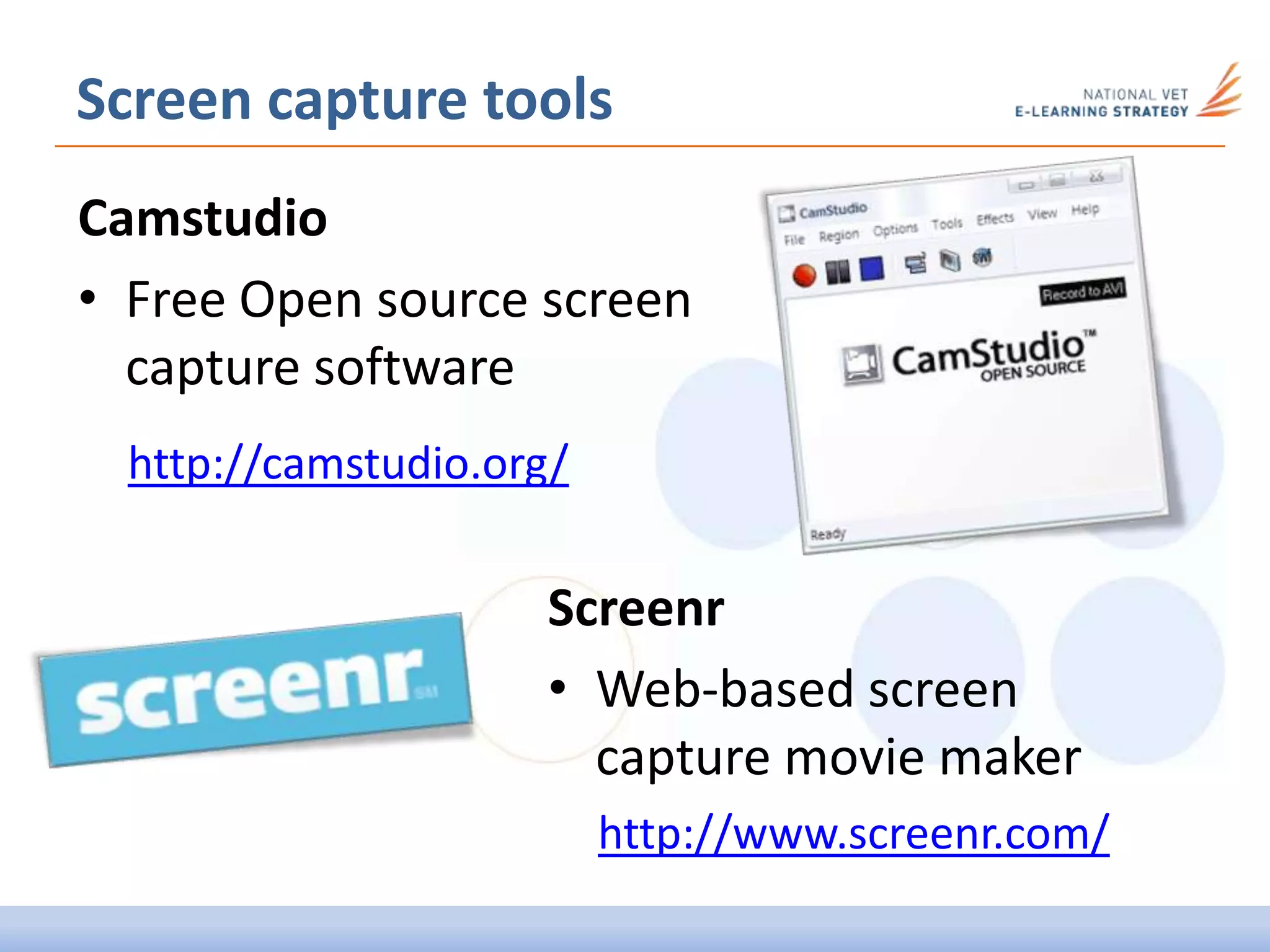 Screen capture tools
Camstudio
• Free Open source screen
capture software
Screenr
• Web-based screen
capture movie maker
http://www.screenr.com/
http://camstudio.org/
 