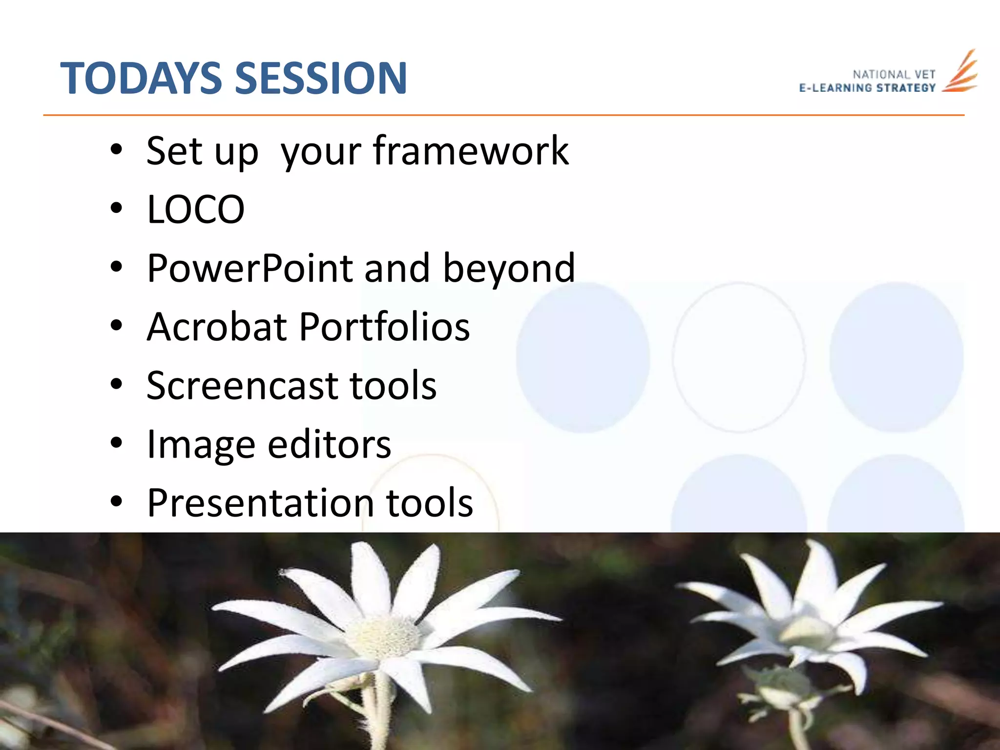 TODAYS SESSION
• Set up your framework
• LOCO
• PowerPoint and beyond
• Acrobat Portfolios
• Screencast tools
• Image editors
• Presentation tools
 