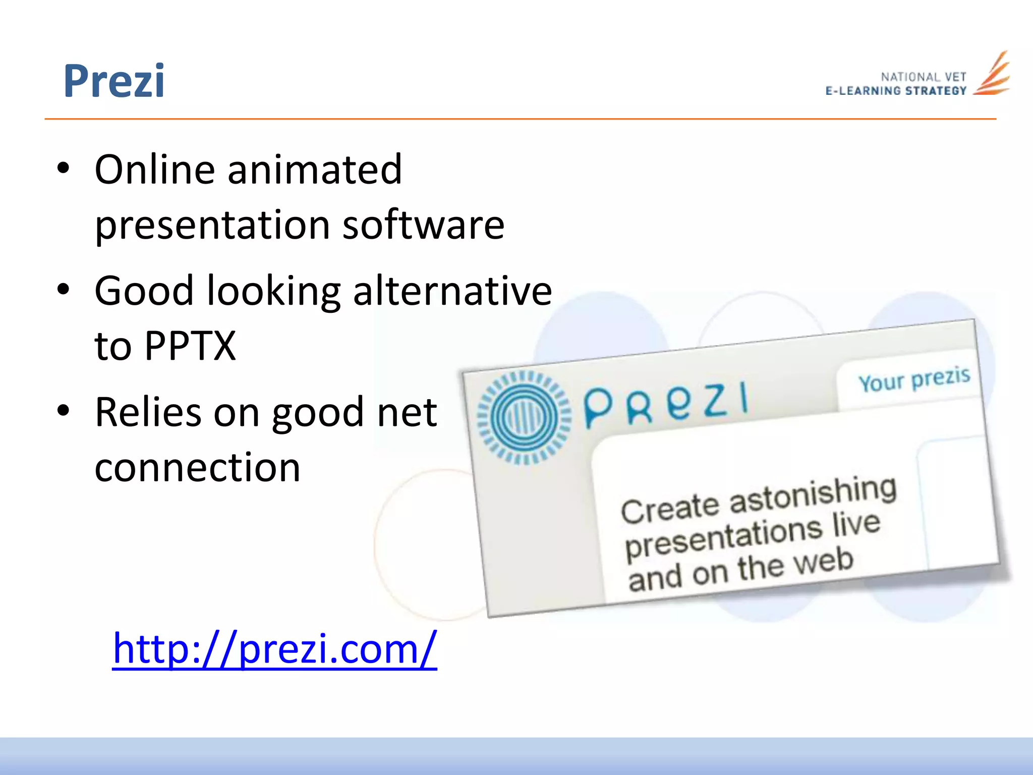 • Online animated
presentation software
• Good looking alternative
to PPTX
• Relies on good net
connection
Prezi
http://prezi.com/
 