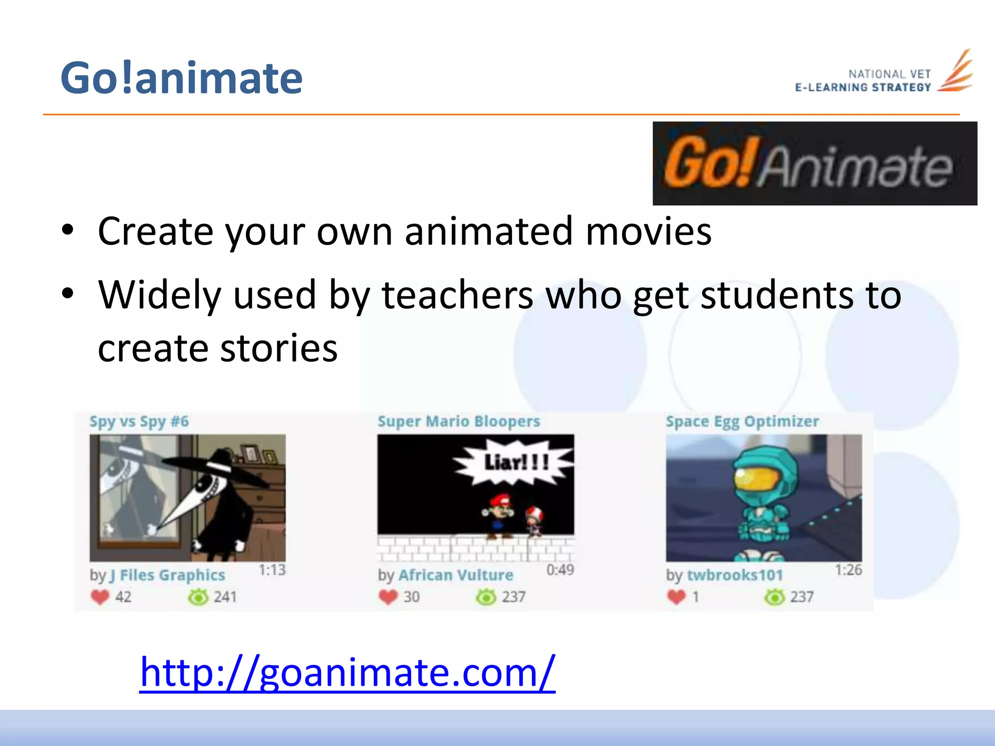 Go!animate
• Create your own animated movies
• Widely used by teachers who get students to
create stories
http://goanimate.com/
 