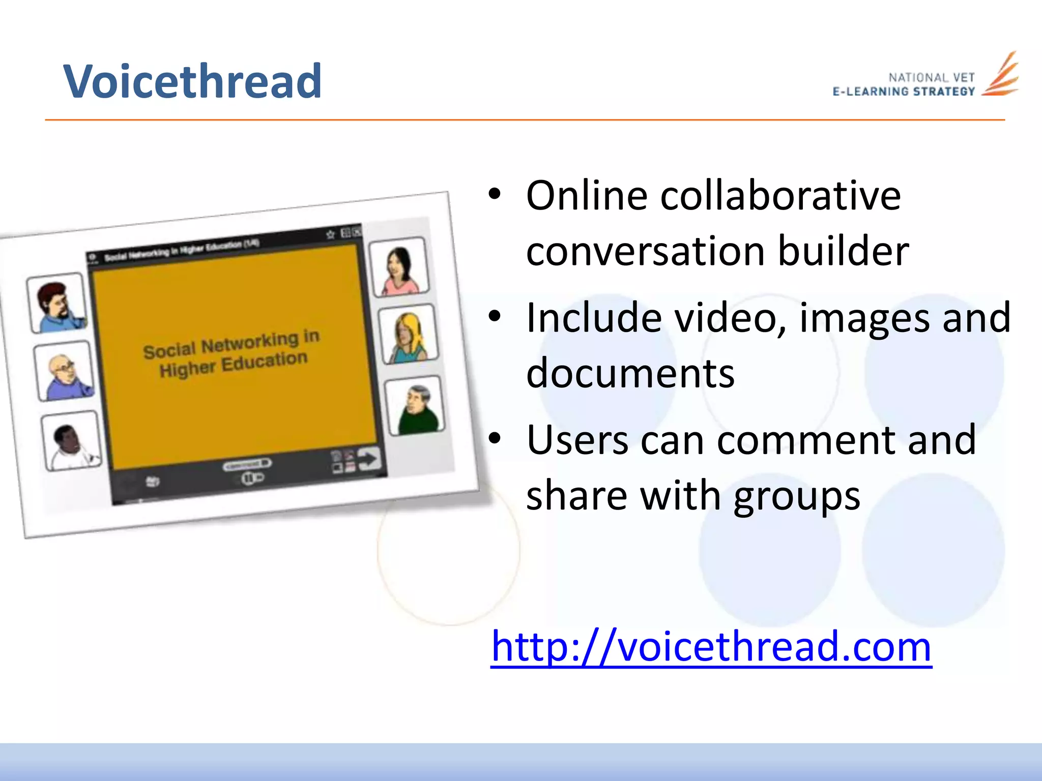 • Online collaborative
conversation builder
• Include video, images and
documents
• Users can comment and
share with groups
Voicethread
http://voicethread.com
 