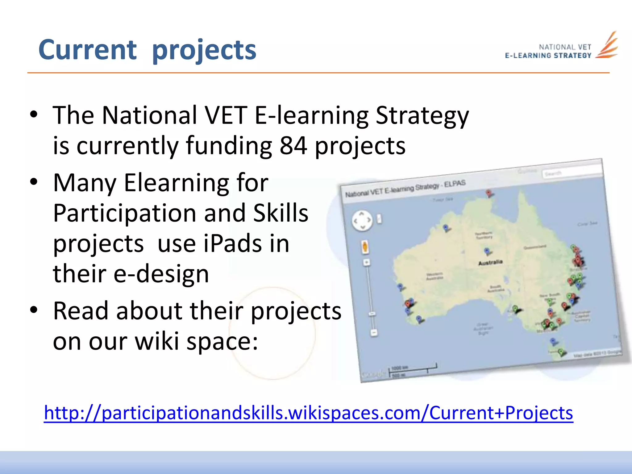 Current projects
• The National VET E-learning Strategy
is currently funding 84 projects
• Many Elearning for
Participation and Skills
projects use iPads in
their e-design
• Read about their projects
on our wiki space:
http://participationandskills.wikispaces.com/Current+Projects
 