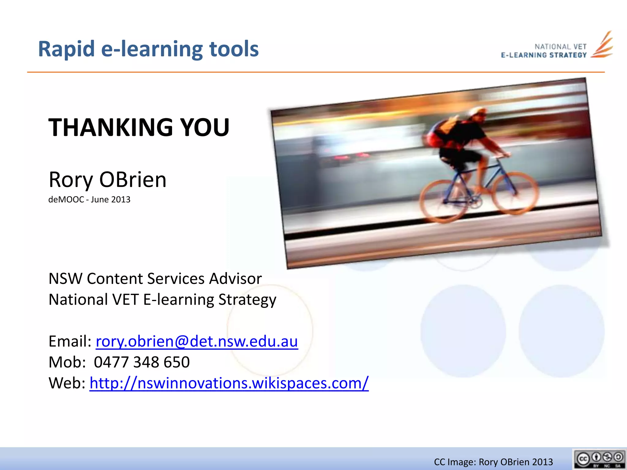 Rapid e-learning tools
THANKING YOU
Rory OBrien
deMOOC - June 2013
NSW Content Services Advisor
National VET E-learning Strategy
Email: rory.obrien@det.nsw.edu.au
Mob: 0477 348 650
Web: http://nswinnovations.wikispaces.com/
CC Image: Rory OBrien 2013
 
