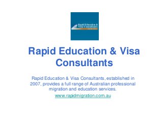 Rapid Education & Visa
Consultants
Rapid Education & Visa Consultants, established in
2007, provides a full range of Australian professional
migration and education services.
www.rapidmigration.com.au
 