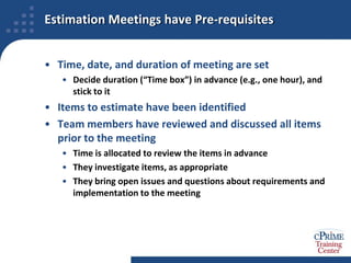 Focus on Variance to Improve EstimatesDifferent estimators have different backgrounds, different areas of expertise, and consider different factors for each item estimatedThese differences usually lead to a range of estimatesDiscussion about why the estimates differ produces insights into assumptions and issuesThese insights, once shared, usually produce convergence of estimates over time, to more reliable valuesFailure to converge indicates unresolved issues that require further study