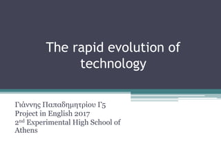 The rapid evolution of
technology
Γιάννης Παπαδημητρίου Γ5
Project in English 2017
2nd Experimental High School of
Athens
 