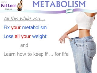 Rapid Fat Loss   Program All this while you…. Fix  your   metabolism Lose   all your   weight and Learn how to keep if … for life 