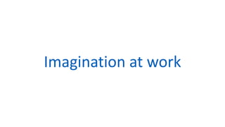 Imagination at work
 