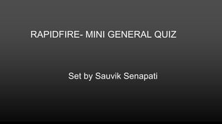 RAPIDFIRE- MINI GENERAL QUIZ
Set by Sauvik Senapati
 
