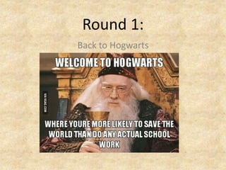 Round 1:
Back to Hogwarts
 