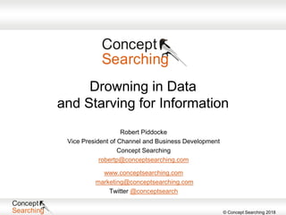 © Concept Searching 2018
www.conceptsearching.com
marketing@conceptsearching.com
Twitter @conceptsearch
Robert Piddocke
Vice President of Channel and Business Development
Concept Searching
robertp@conceptsearching.com
Drowning in Data
and Starving for Information
 