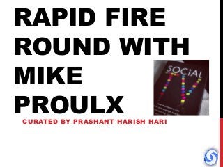 RAPID FIRE
ROUND WITH
MIKE
PROULX
CURATED BY PRASHANT HARISH HARI
 