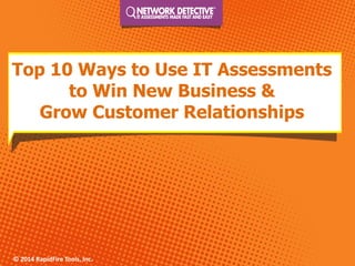 © 2014 RapidFire Tools, Inc. 
Top 10 Ways to Use IT Assessments to Win New Business & Grow Customer Relationships  