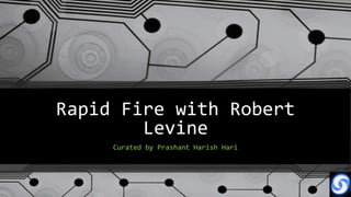Rapid Fire with Robert
        Levine
     Curated by Prashant Harish Hari
 